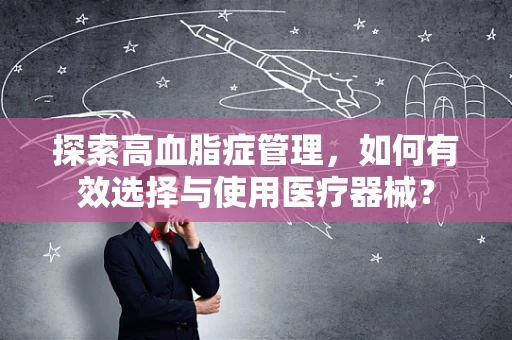 探索高血脂症管理，如何有效选择与使用医疗器械？