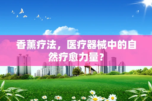 香薰疗法，医疗器械中的自然疗愈力量？