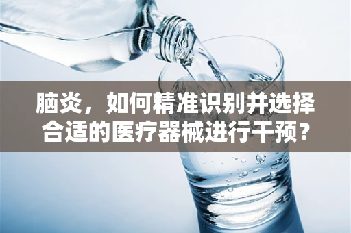 脑炎，如何精准识别并选择合适的医疗器械进行干预？