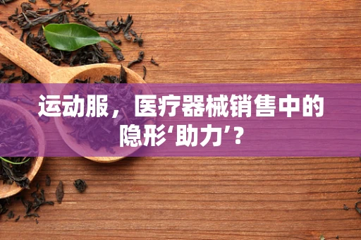 运动服，医疗器械销售中的隐形‘助力’？