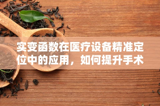 实变函数在医疗设备精准定位中的应用，如何提升手术导航精度？