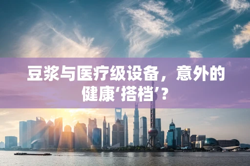 豆浆与医疗级设备，意外的健康‘搭档’？