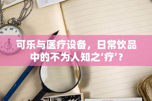 可乐与医疗设备，日常饮品中的不为人知之‘疗’？