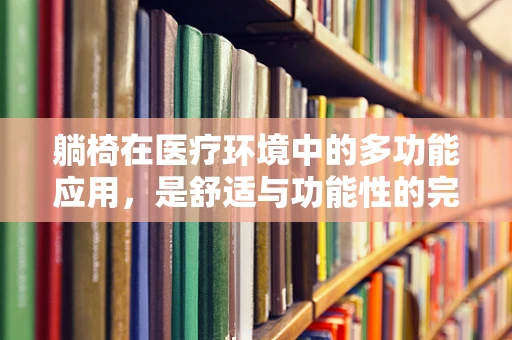 躺椅在医疗环境中的多功能应用，是舒适与功能性的完美结合吗？