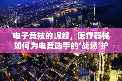 电子竞技的崛起，医疗器械如何为电竞选手的‘战场’护航？