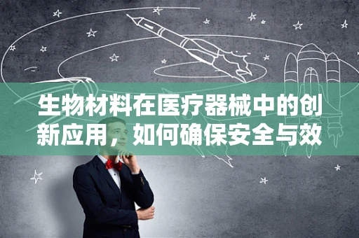 生物材料在医疗器械中的创新应用，如何确保安全与效能的双重提升？