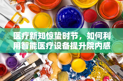医疗新知惊蛰时节，如何利用智能医疗设备提升院内感染防控？