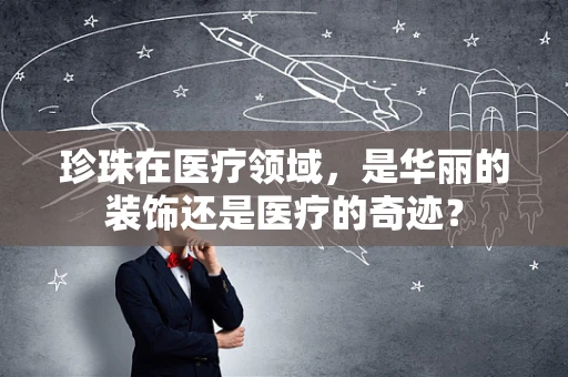 珍珠在医疗领域，是华丽的装饰还是医疗的奇迹？