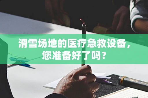 滑雪场地的医疗急救设备，您准备好了吗？