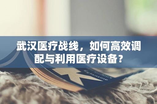 武汉医疗战线，如何高效调配与利用医疗设备？