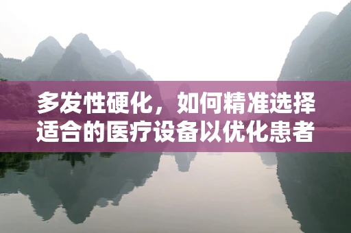 多发性硬化，如何精准选择适合的医疗设备以优化患者治疗体验？