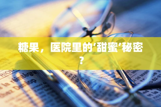 糖果，医院里的‘甜蜜’秘密？