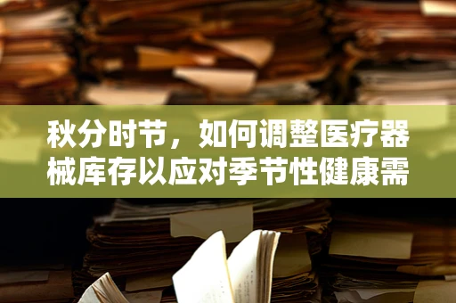 秋分时节，如何调整医疗器械库存以应对季节性健康需求变化？