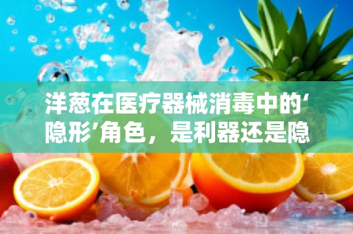 洋葱在医疗器械消毒中的‘隐形’角色，是利器还是隐患？