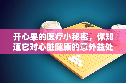开心果的医疗小秘密，你知道它对心脏健康的意外益处吗？