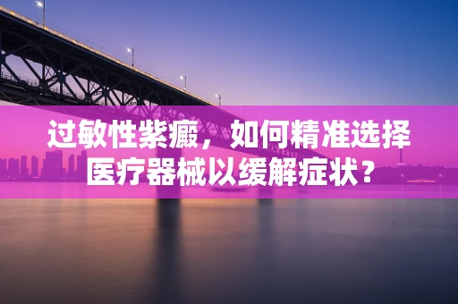 过敏性紫癜，如何精准选择医疗器械以缓解症状？