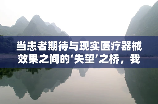 当患者期待与现实医疗器械效果之间的‘失望’之桥，我们如何跨越？