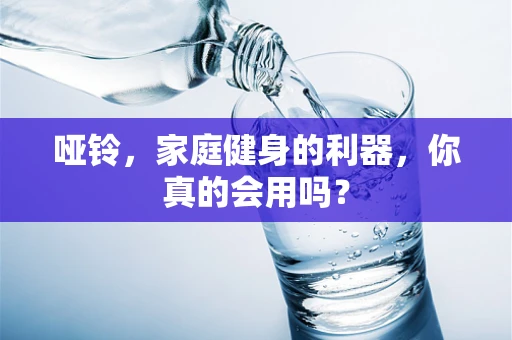 哑铃，家庭健身的利器，你真的会用吗？