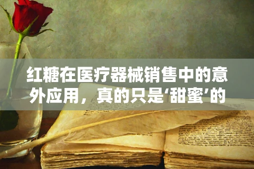 红糖在医疗器械销售中的意外应用，真的只是‘甜蜜’的补充吗？