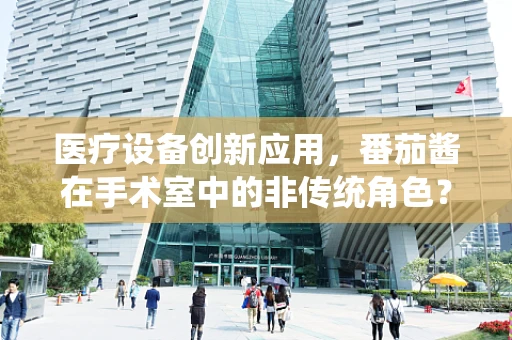 医疗设备创新应用，番茄酱在手术室中的非传统角色？