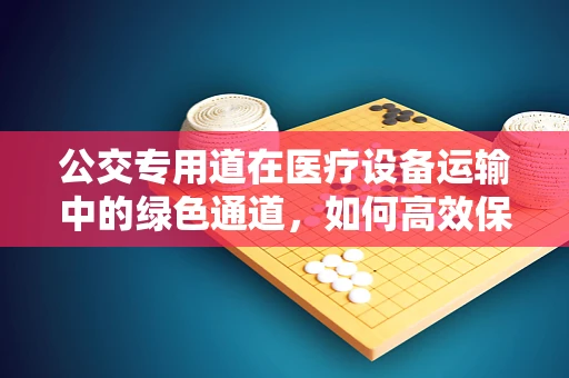 公交专用道在医疗设备运输中的绿色通道，如何高效保障医疗器械的快速送达？