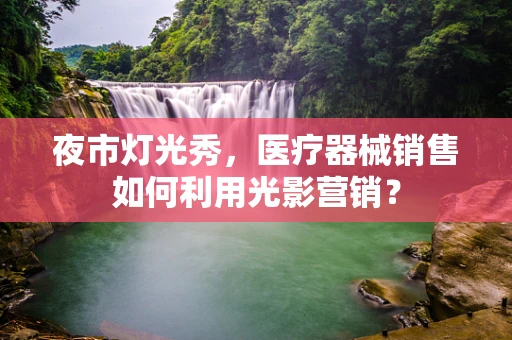夜市灯光秀，医疗器械销售如何利用光影营销？