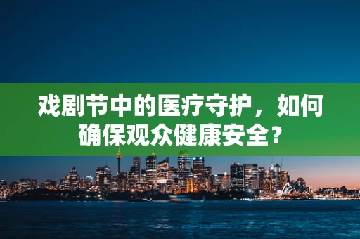戏剧节中的医疗守护，如何确保观众健康安全？