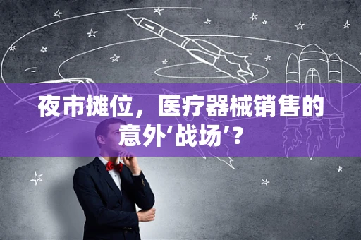 夜市摊位，医疗器械销售的意外‘战场’？