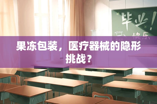 果冻包装，医疗器械的隐形挑战？