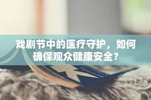 戏剧节中的医疗守护，如何确保观众健康安全？