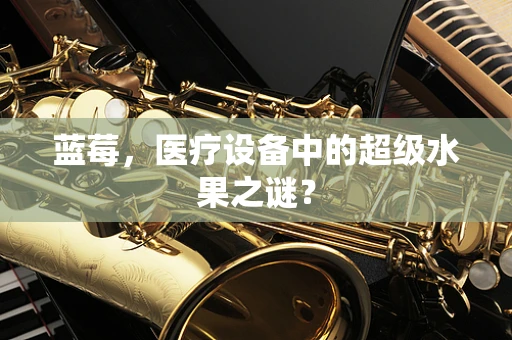 蓝莓，医疗设备中的超级水果之谜？