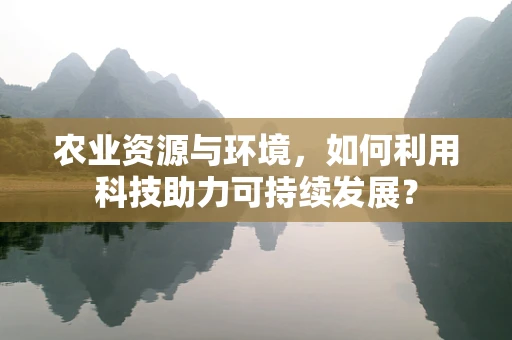 农业资源与环境，如何利用科技助力可持续发展？
