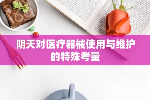 阴天对医疗器械使用与维护的特殊考量