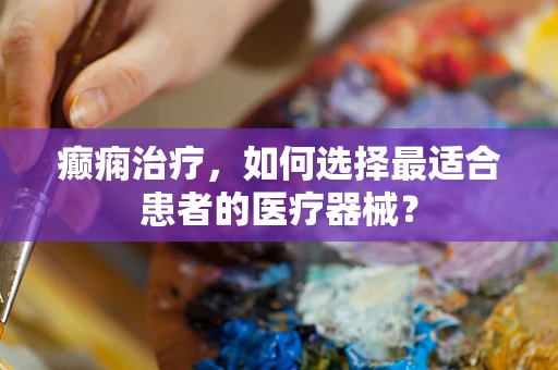 癫痫治疗，如何选择最适合患者的医疗器械？