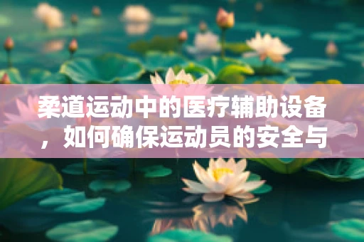 柔道运动中的医疗辅助设备，如何确保运动员的安全与舒适？