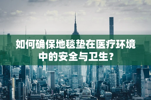 如何确保地毯垫在医疗环境中的安全与卫生？