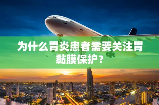 为什么胃炎患者需要关注胃黏膜保护？