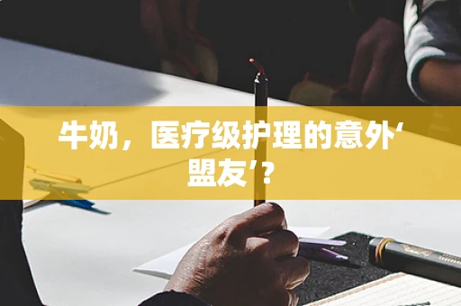 牛奶，医疗级护理的意外‘盟友’？