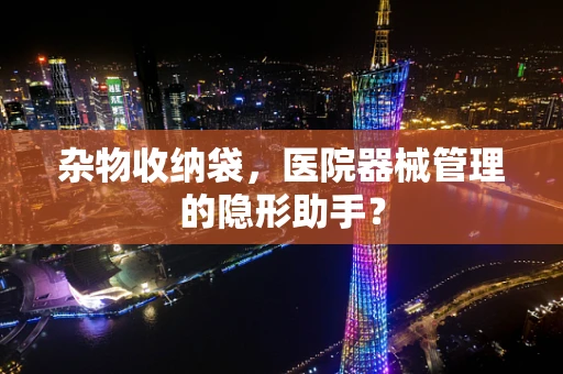 杂物收纳袋，医院器械管理的隐形助手？