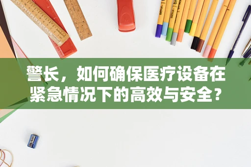警长，如何确保医疗设备在紧急情况下的高效与安全？