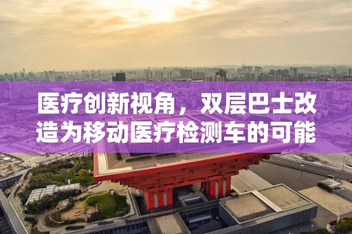 医疗创新视角，双层巴士改造为移动医疗检测车的可能性