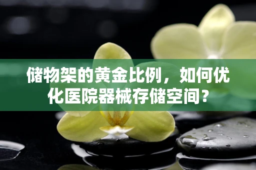 储物架的黄金比例，如何优化医院器械存储空间？