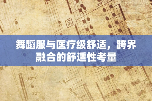 舞蹈服与医疗级舒适，跨界融合的舒适性考量