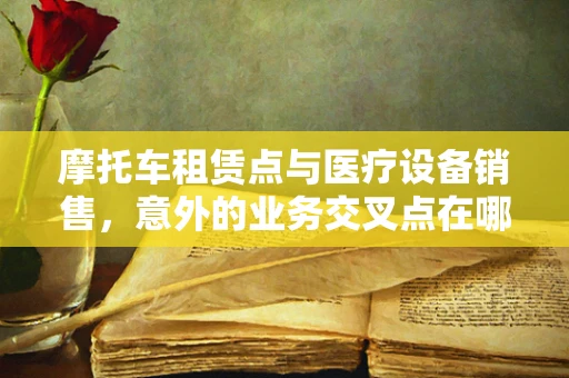摩托车租赁点与医疗设备销售，意外的业务交叉点在哪里？