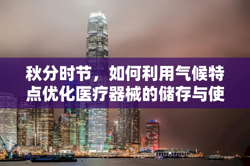 秋分时节，如何利用气候特点优化医疗器械的储存与使用？