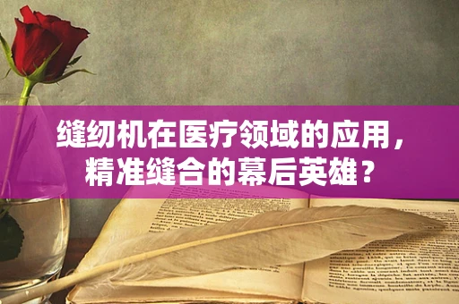 缝纫机在医疗领域的应用，精准缝合的幕后英雄？