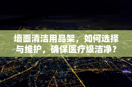 墙面清洁用品架，如何选择与维护，确保医疗级洁净？