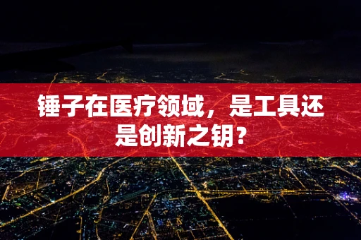 锤子在医疗领域，是工具还是创新之钥？