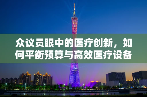 众议员眼中的医疗创新，如何平衡预算与高效医疗设备采购？
