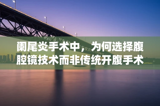 阑尾炎手术中，为何选择腹腔镜技术而非传统开腹手术？